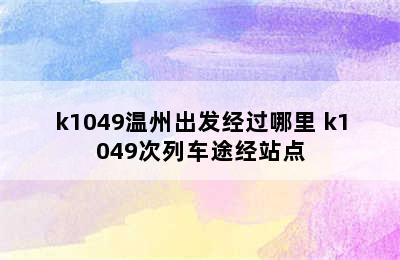 k1049温州出发经过哪里 k1049次列车途经站点